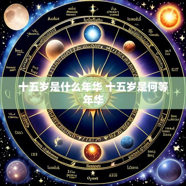 十五岁是什么年华 十五岁是何等年华