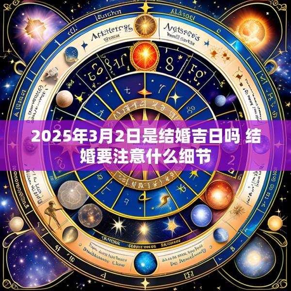 2025年3月2日是结婚吉日吗 结婚要注意什么细节