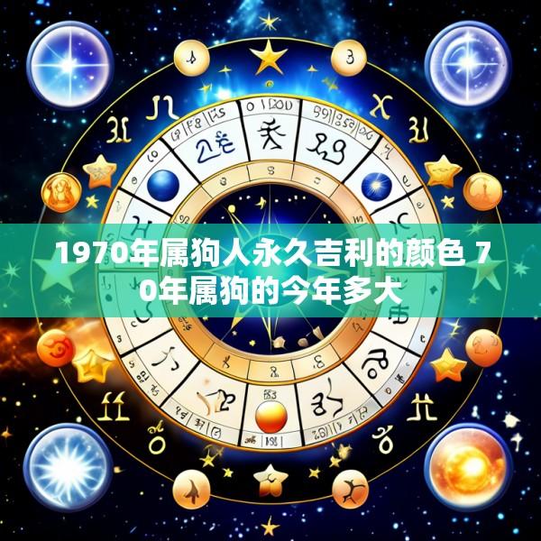 1970年属狗人永久吉利的颜色 70年属狗的今年多大