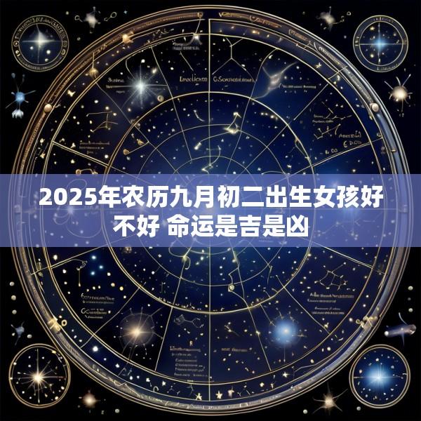 2025年农历九月初二出生女孩好不好 命运是吉是凶