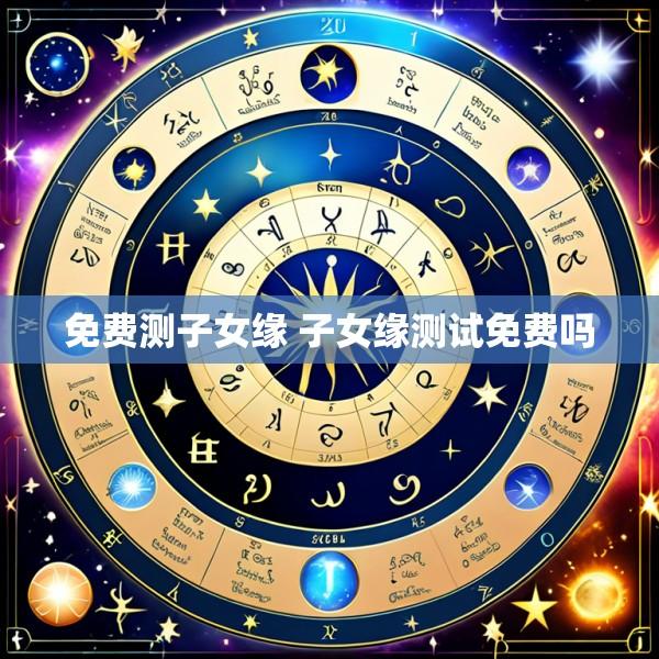 免费测子女缘 子女缘测试免费吗