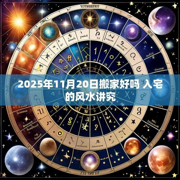 2025年11月20日搬家好吗 入宅的风水讲究