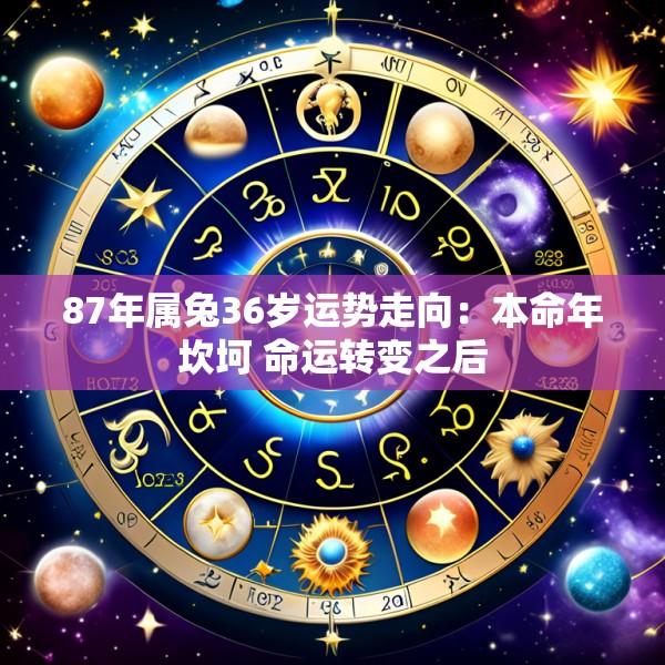 87年属兔36岁运势走向：本命年坎坷 命运转变之后