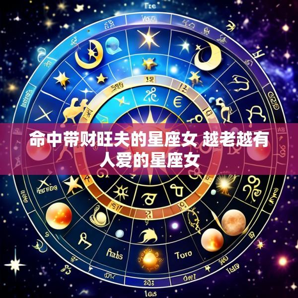 命中带财旺夫的星座女 越老越有人爱的星座女