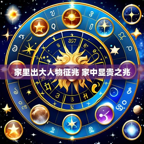 家里出大人物征兆 家中显贵之兆