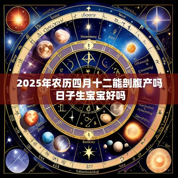 2025年农历四月十二能剖腹产吗 日子生宝宝好吗