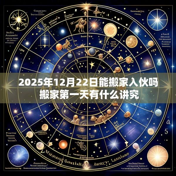 2025年12月22日能搬家入伙吗 搬家第一天有什么讲究