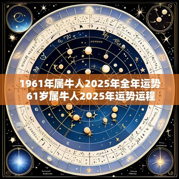 1961年属牛人2025年全年运势 61岁属牛人2025年运势运程