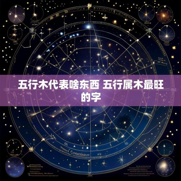 五行木代表啥东西 五行属木最旺的字