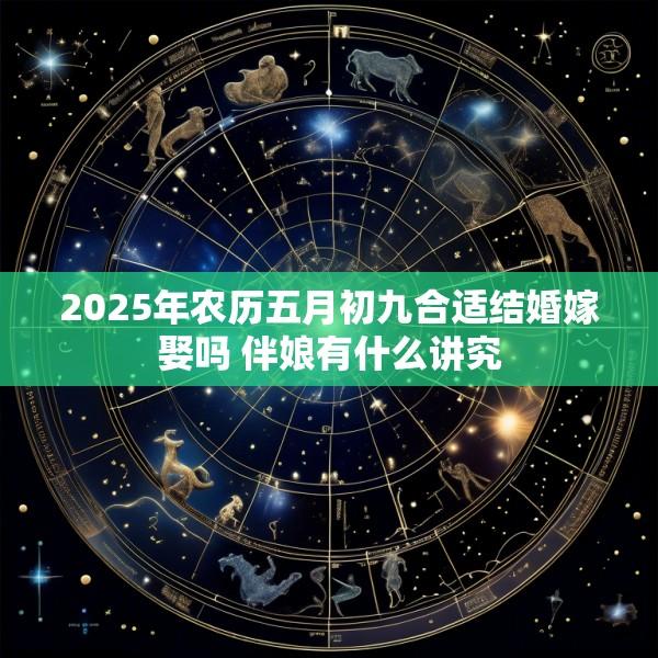 2025年农历五月初九合适结婚嫁娶吗 伴娘有什么讲究
