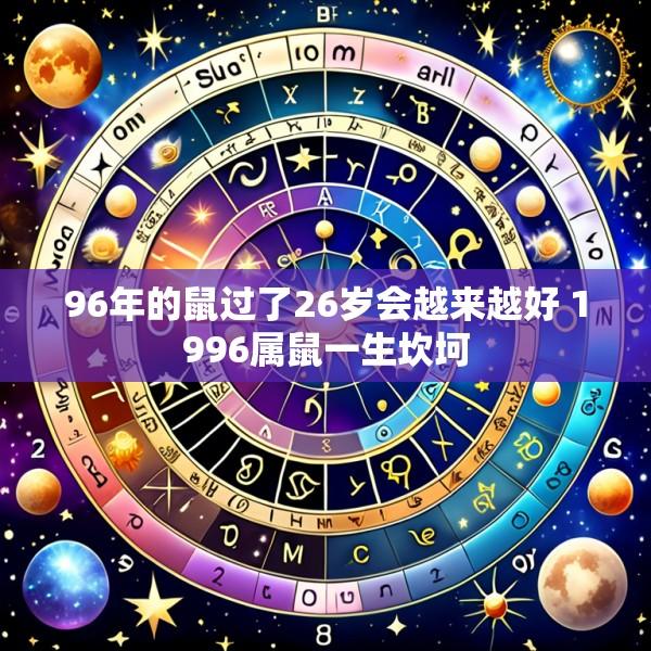 96年的鼠过了26岁会越来越好 1996属鼠一生坎坷