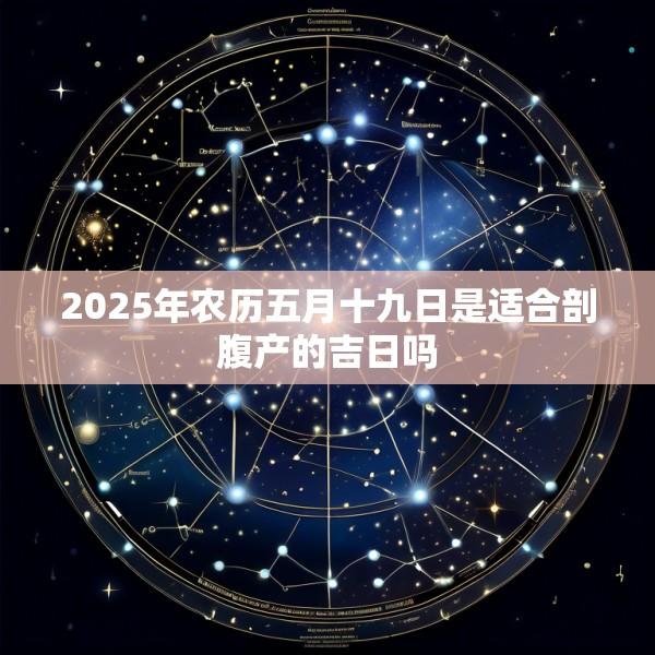 2025年农历五月十九日是适合剖腹产的吉日吗