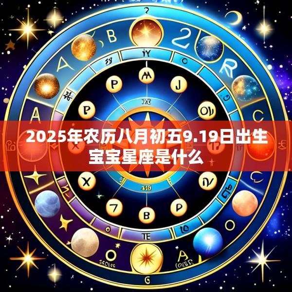 2025年农历八月初五9.19日出生宝宝星座是什么