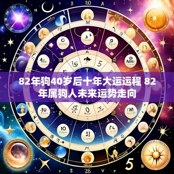 82年狗40岁后十年大运运程 82年属狗人未来运势走向