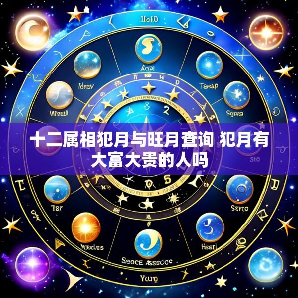 十二属相犯月与旺月查询 犯月有大富大贵的人吗
