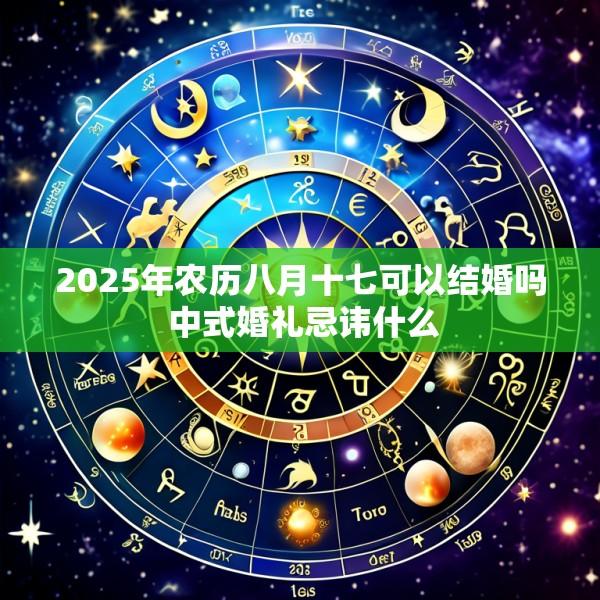 2025年农历八月十七可以结婚吗 中式婚礼忌讳什么