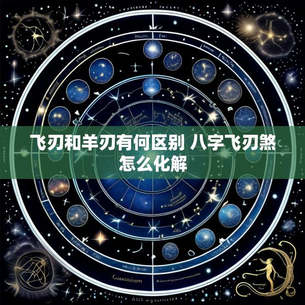 飞刃和羊刃有何区别 八字飞刃煞怎么化解