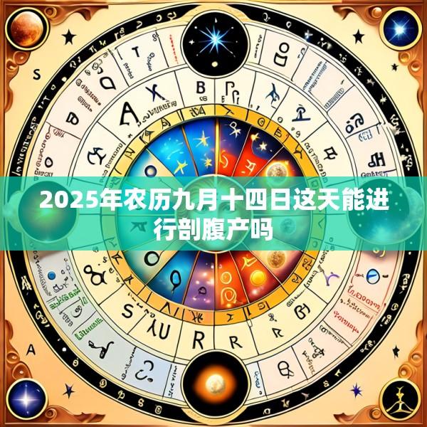 2025年农历九月十四日这天能进行剖腹产吗
