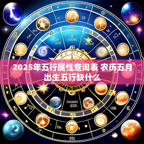 2025年五行属性查询表 农历五月出生五行缺什么