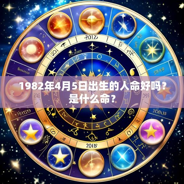 1982年4月5日出生的人命好吗？是什么命？