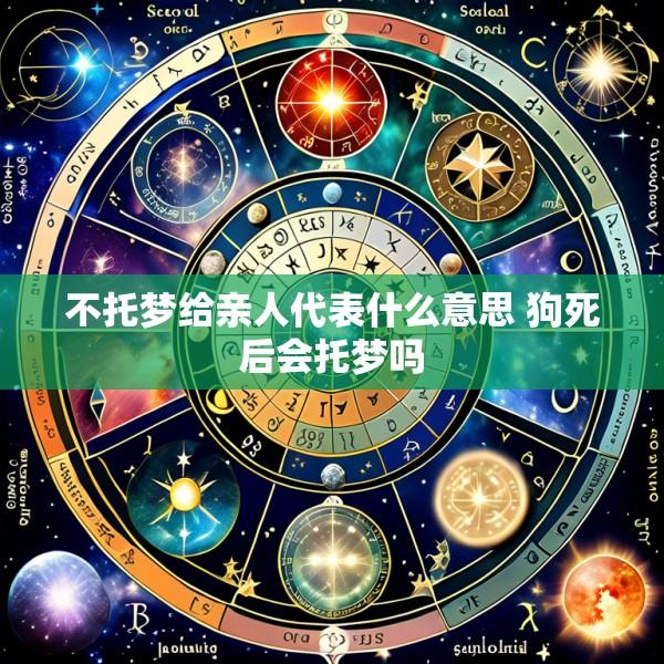 不托梦给亲人代表什么意思 狗死后会托梦吗