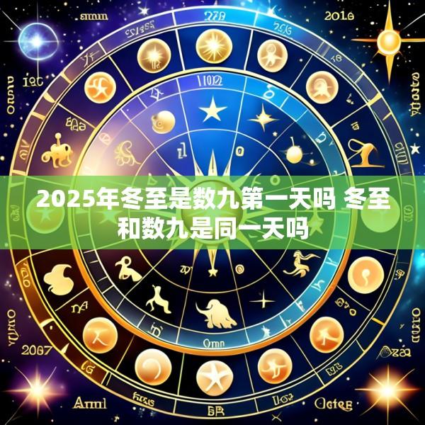 2025年冬至是数九第一天吗 冬至和数九是同一天吗