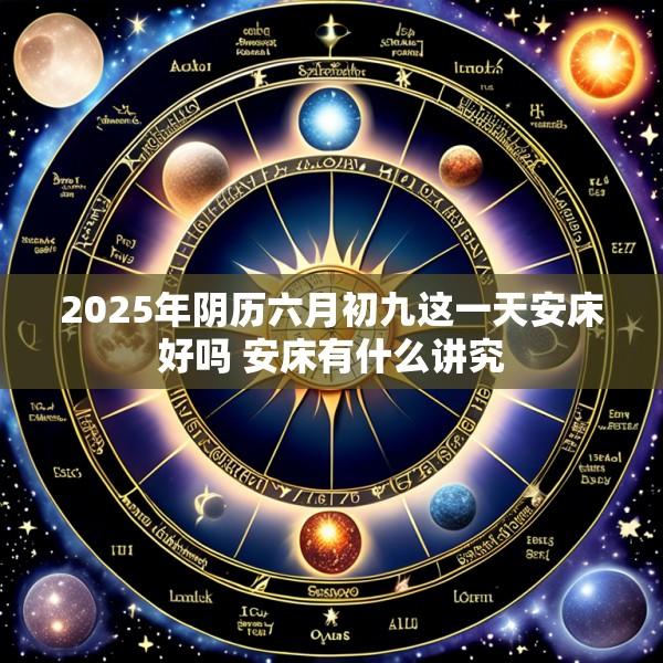 2025年阴历六月初九这一天安床好吗 安床有什么讲究