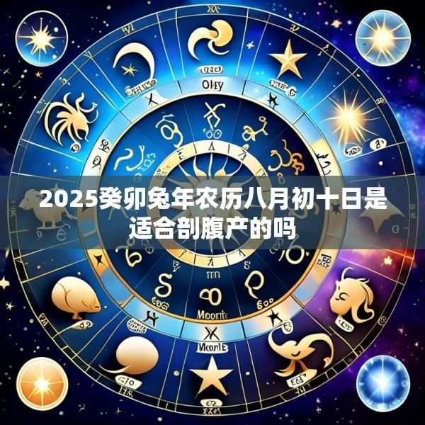 2025癸卯兔年农历八月初十日是适合剖腹产的吗