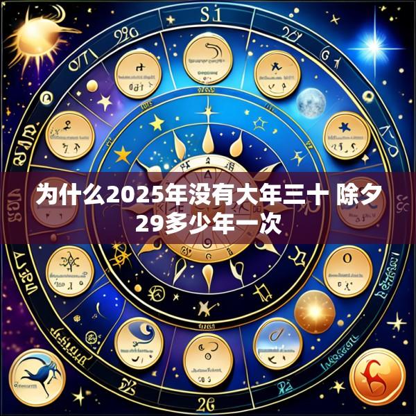 为什么2025年没有大年三十 除夕29多少年一次