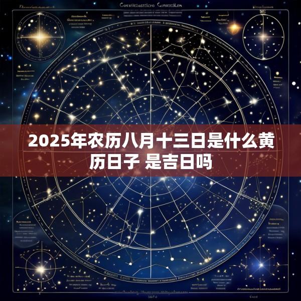 2025年农历八月十三日是什么黄历日子 是吉日吗