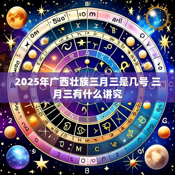 2025年广西壮族三月三是几号 三月三有什么讲究