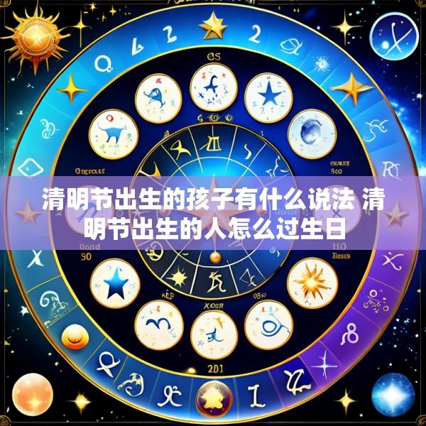 清明节出生的孩子有什么说法 清明节出生的人怎么过生日