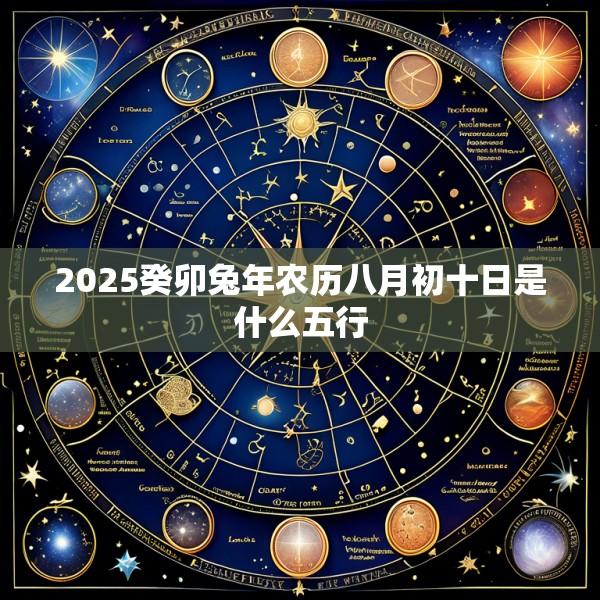 2025癸卯兔年农历八月初十日是什么五行