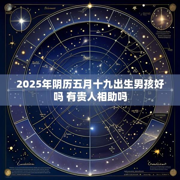2025年阴历五月十九出生男孩好吗 有贵人相助吗