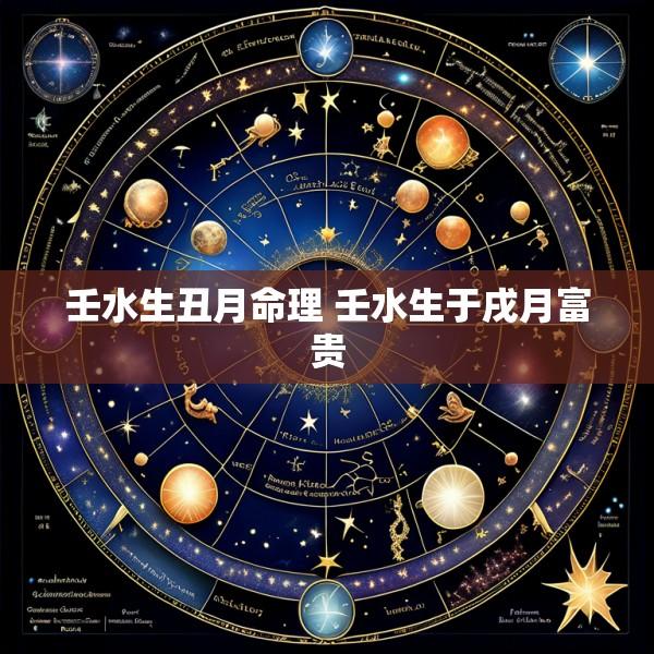 壬水生丑月命理 壬水生于戌月富贵