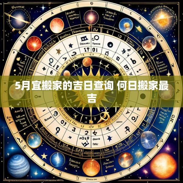 5月宜搬家的吉日查询 何日搬家最吉