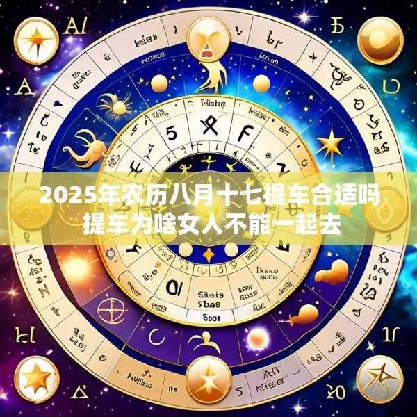 2025年农历八月十七提车合适吗 提车为啥女人不能一起去