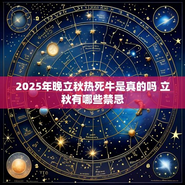 2025年晚立秋热死牛是真的吗 立秋有哪些禁忌