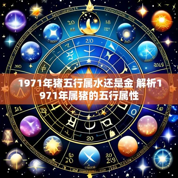 1971年猪五行属水还是金 解析1971年属猪的五行属性