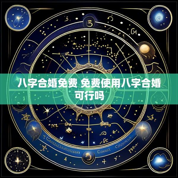 八字合婚免费 免费使用八字合婚可行吗