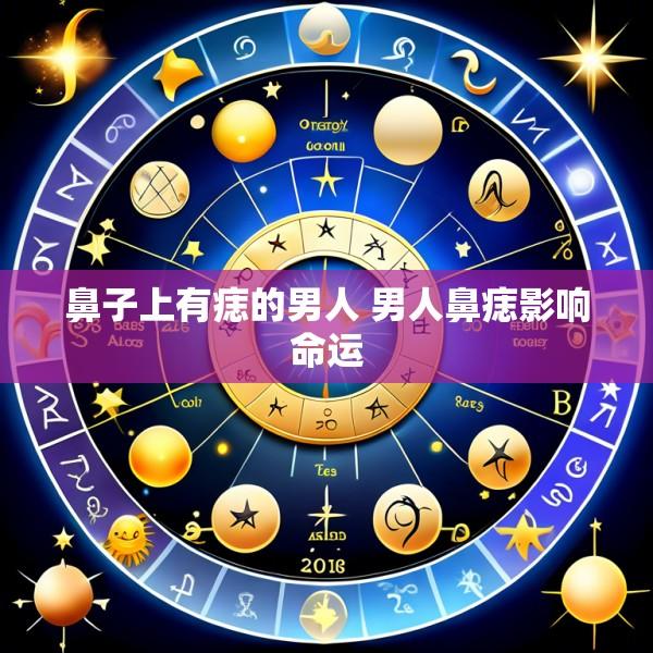 鼻子上有痣的男人 男人鼻痣影响命运