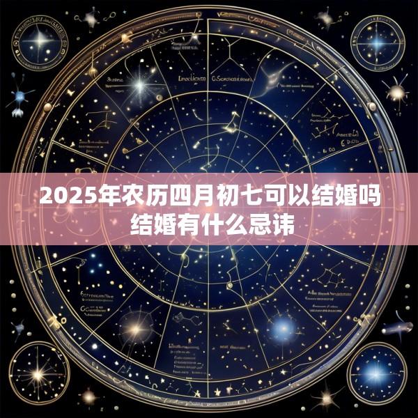 2025年农历四月初七可以结婚吗 结婚有什么忌讳