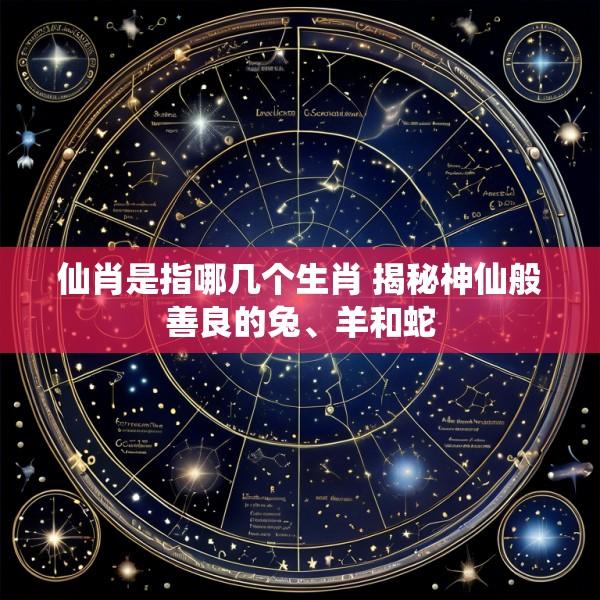 仙肖是指哪几个生肖 揭秘神仙般善良的兔、羊和蛇
