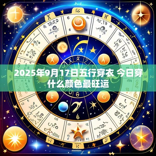 2025年9月17日五行穿衣 今日穿什么颜色最旺运