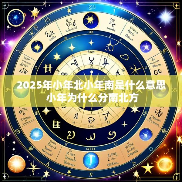 2025年小年北小年南是什么意思 小年为什么分南北方