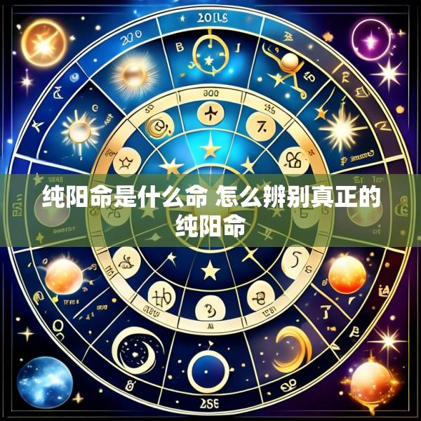 纯阳命是什么命 怎么辨别真正的纯阳命