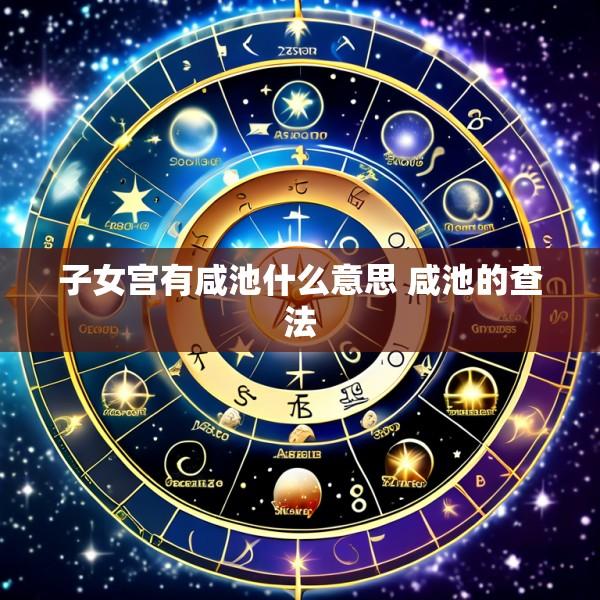 子女宫有咸池什么意思 咸池的查法