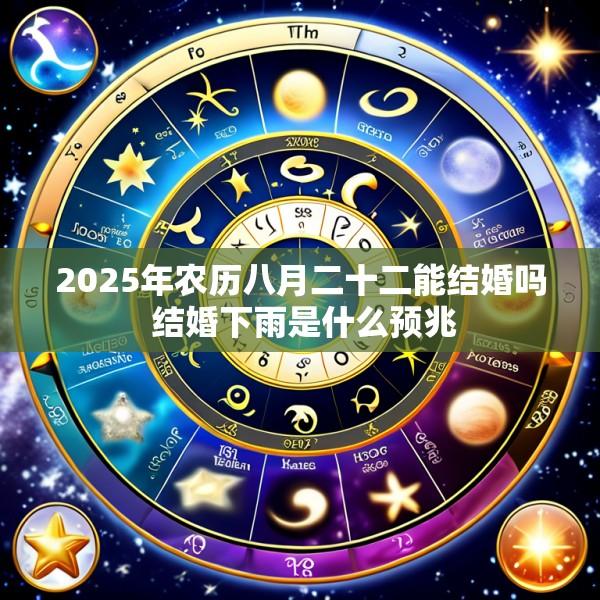 2025年农历八月二十二能结婚吗 结婚下雨是什么预兆