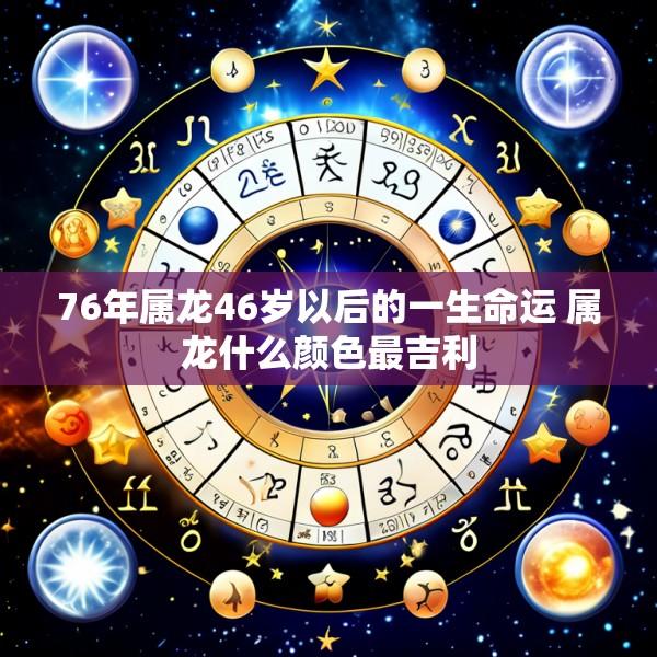 76年属龙46岁以后的一生命运 属龙什么颜色最吉利