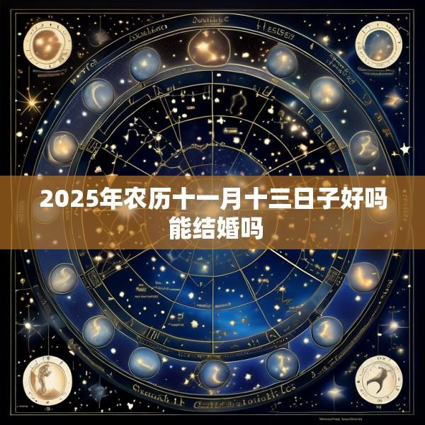 2025年农历十一月十三日子好吗 能结婚吗